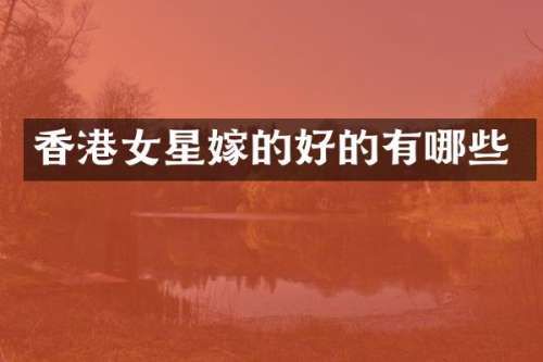 香港女星嫁的好的有哪些