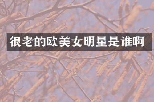 很老的欧明星是谁啊
