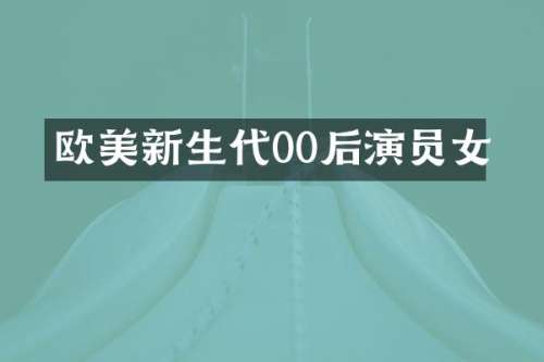 欧美新生代00后演员女