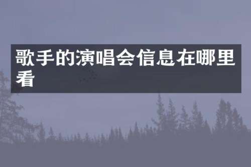 歌手的演唱会信息在哪里看