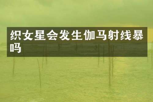 织女星会发生伽马射线暴吗