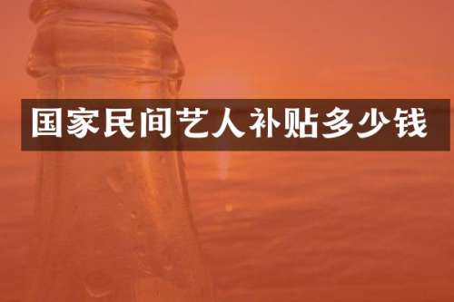 国家民间艺人补贴多少钱