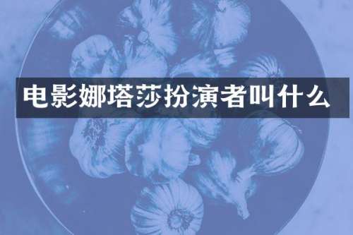 电影娜塔莎扮演者叫什么