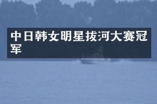 中日韩女明星拔河大赛冠军