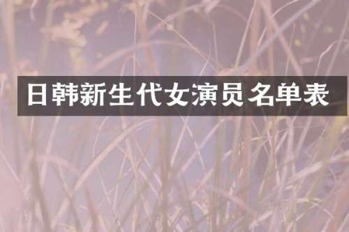 日韩新生代女演员名单表