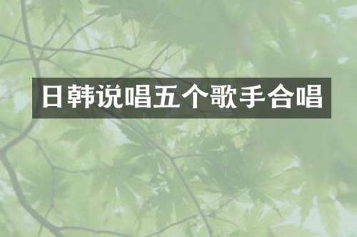 日韩说唱五个歌手合唱