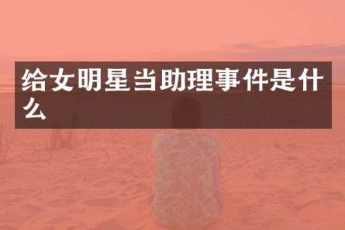 给女明星当助理事件是什么
