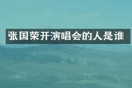 张国荣开演唱会的人是谁