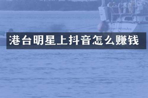 港台明星上抖音怎么赚钱