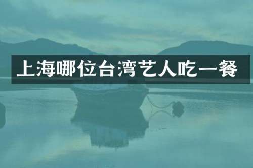 上海哪位台湾艺人吃一餐