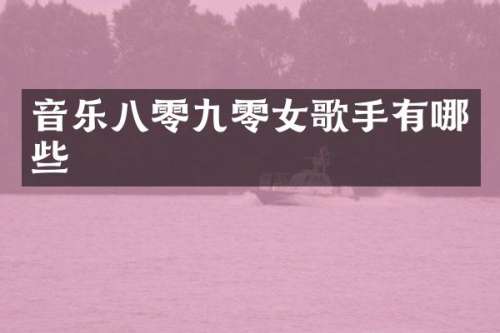 音乐八零九零女歌手有哪些