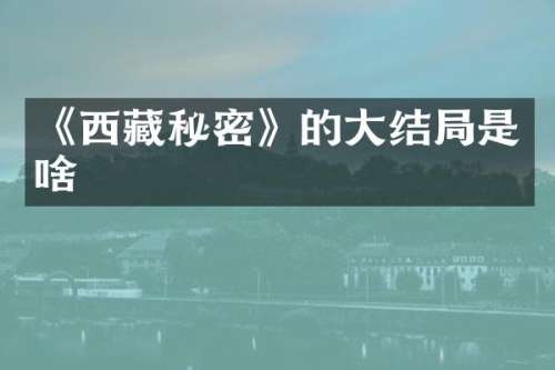 《西藏秘密》的大结局是啥