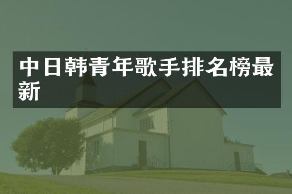 中日韩青年歌手排名榜最新