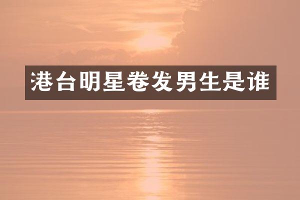 港台明星卷发男生是谁