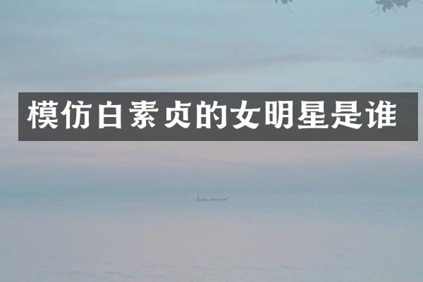 模仿白素贞的女明星是谁