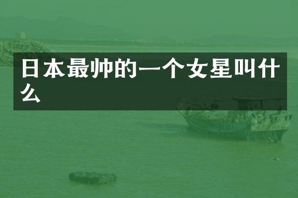日本最帅的一个女星叫什么