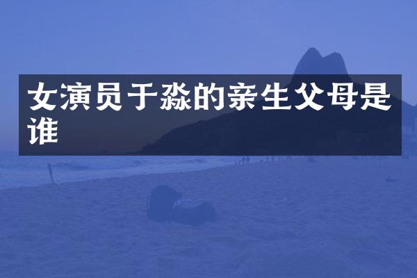 女演员于淼的亲生父母是谁