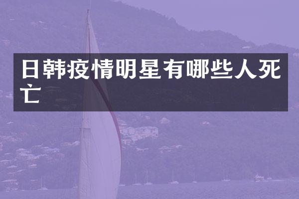 日韩疫情明星有哪些人死亡