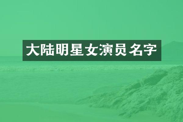 大陆明星女演员名字