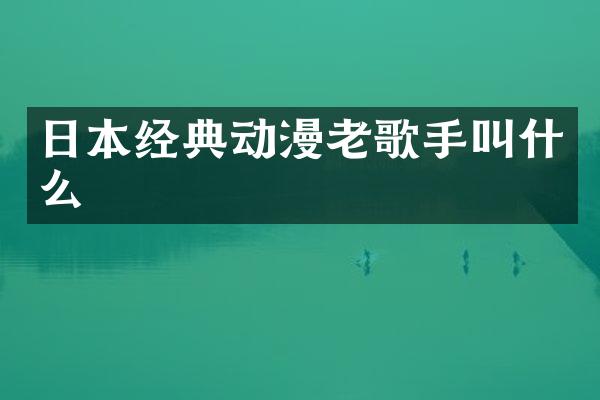 日本经典动漫老歌手叫什么
