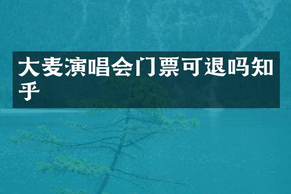 大麦演唱会门票可退吗知乎
