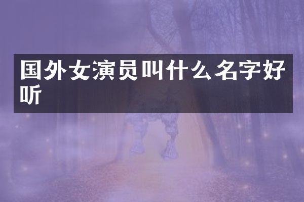 国外女演员叫什么名字好听