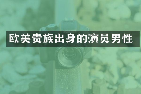 欧美贵族出身的演员男性