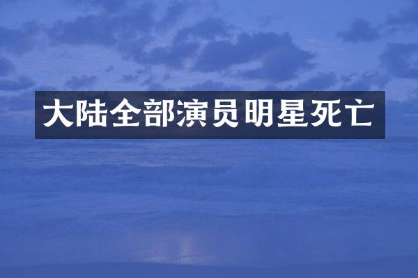 大陆全部演员明星死亡
