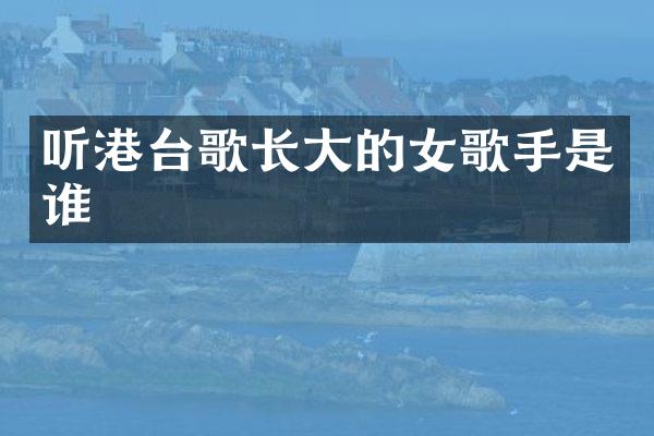 听港台歌长大的女歌手是谁