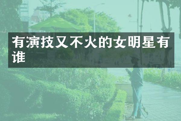 有演技又不火的女明星有谁