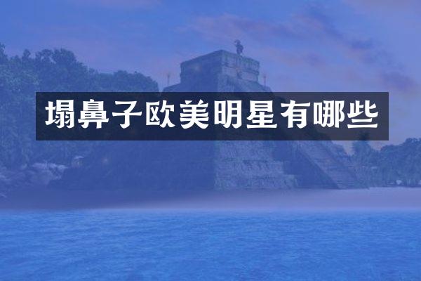 塌鼻子欧美明星有哪些
