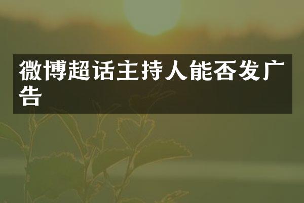 微博超话主持人能否发广告