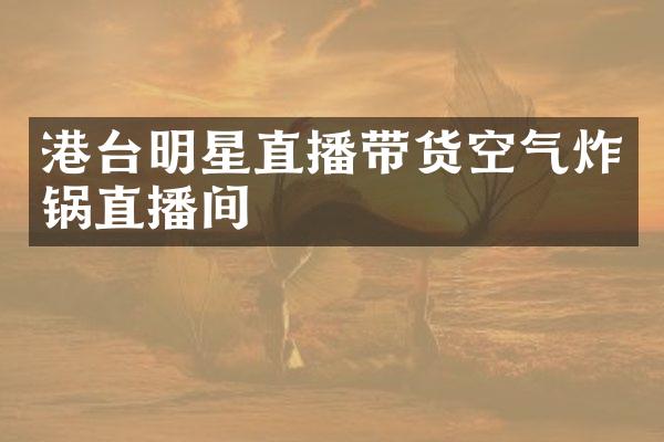 港台明星直播带货空气炸锅直播间