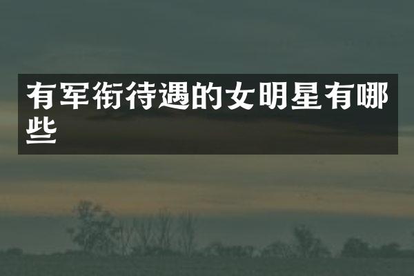有军衔待遇的女明星有哪些