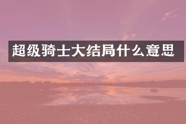 超级骑士大结局什么意思
