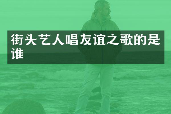 街头艺人唱友谊之歌的是谁