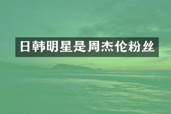 日韩明星是周杰伦粉丝