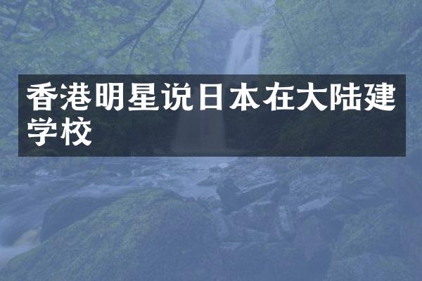 香港明星说日本在大陆建学校
