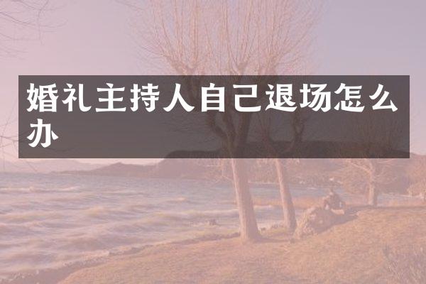 婚礼主持人自己退场怎么办