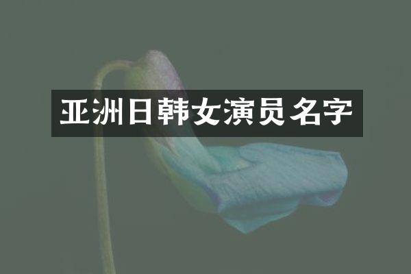 亚洲日韩女演员名字