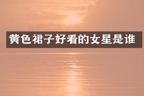 黄色裙子好看的女星是谁