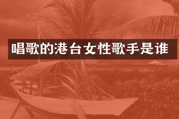 唱歌的港台女性歌手是谁