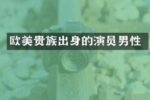 欧美贵族出身的演员男性