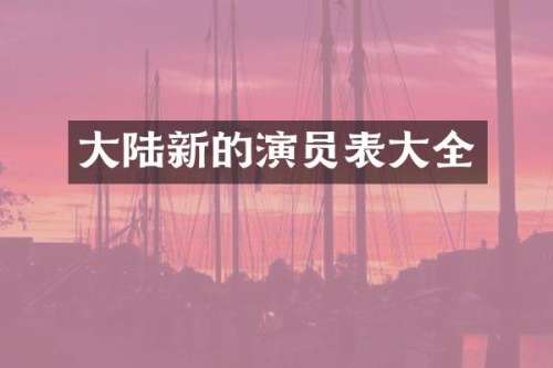 大陆新的演员表大全