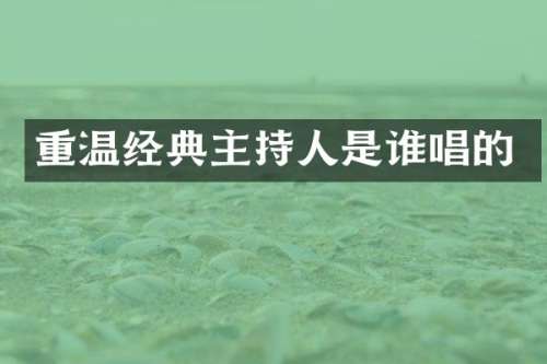 重温经典主持人是谁唱的