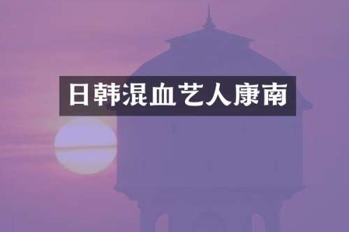 日韩混血艺人康南