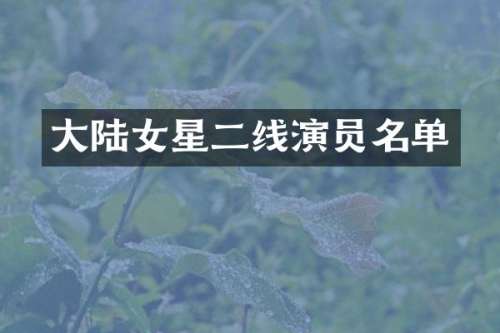 大陆女星二线演员名单