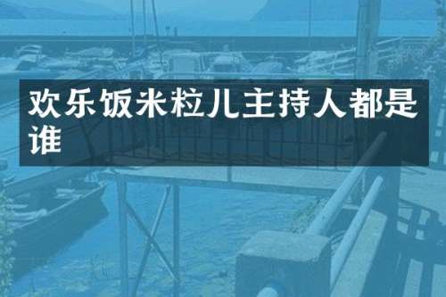 欢乐饭米粒儿主持人都是谁