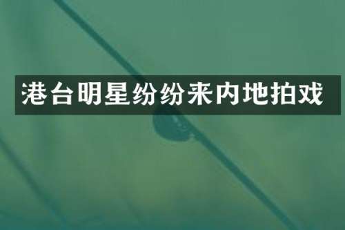 港台明星纷纷来内地拍戏