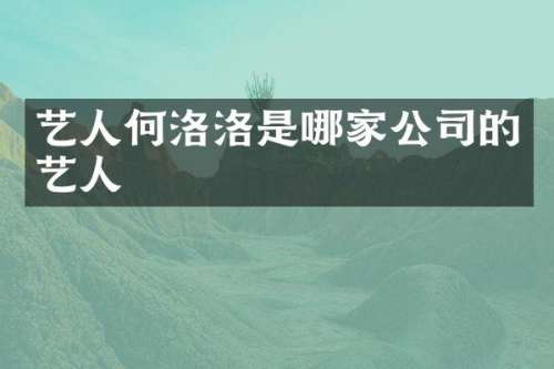 艺人何洛洛是哪家公司的艺人
